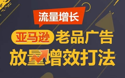 流量增长 亚马逊老品广告放量增效打法，短期内广告销量翻倍-暖阳网-中创网,福缘网,冒泡网资源整合-中创网_专注互联网创业,项目资源整合