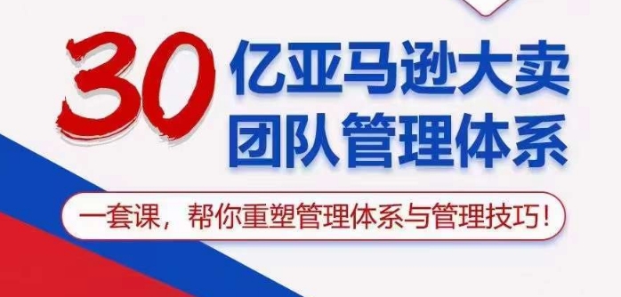 30亿亚马逊平台热销精英团队管理模式，一套课替你重构管理模式与管理技能-中创网_专注互联网创业,项目资源整合