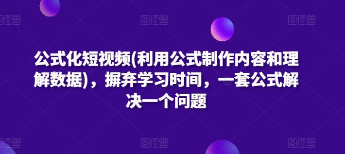 公式化短视频(利用公式制作内容和理解数据)，摒弃学习时间，一套公式解决一个问题-暖阳网-中创网,福缘网,冒泡网资源整合-中创网_专注互联网创业,项目资源整合