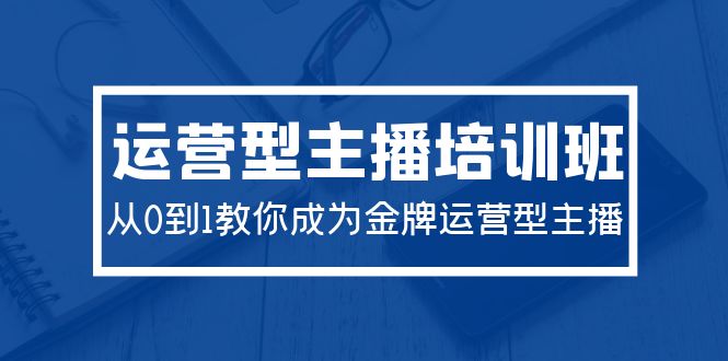 （9772期）2024经营型主播培训班：从0到1教大家变成王牌经营型网络主播（29堂课）-中创网_专注互联网创业,项目资源整合