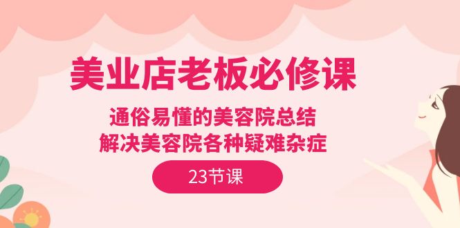 （9986期）美容连锁店主必修课程：浅显易懂美容店汇总，处理美容店疑难杂症（23节）-中创网_专注互联网创业,项目资源整合