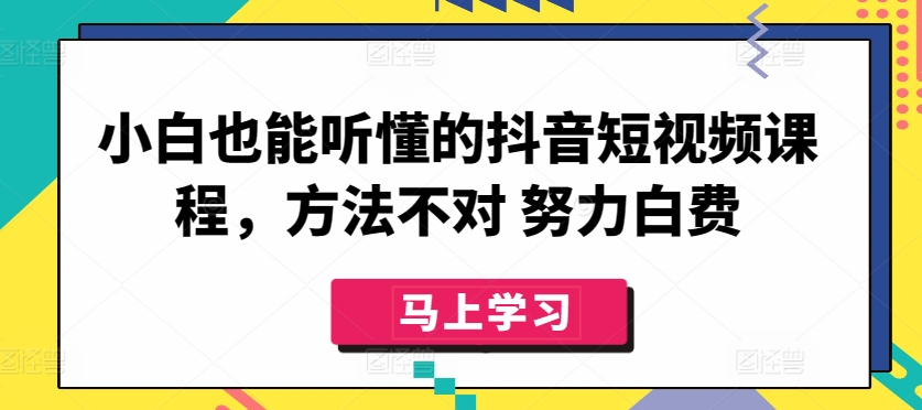 小白也能听懂的抖音短视频课程，方法不对 努力白费-中创网_专注互联网创业,项目资源整合