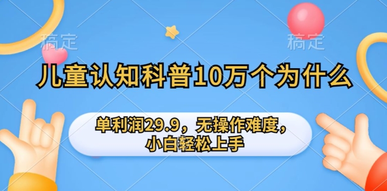 儿童认知科普10万个为什么的项目，单利润29.9.无操作难度，小白轻松上手-中创网_专注互联网创业,项目资源整合