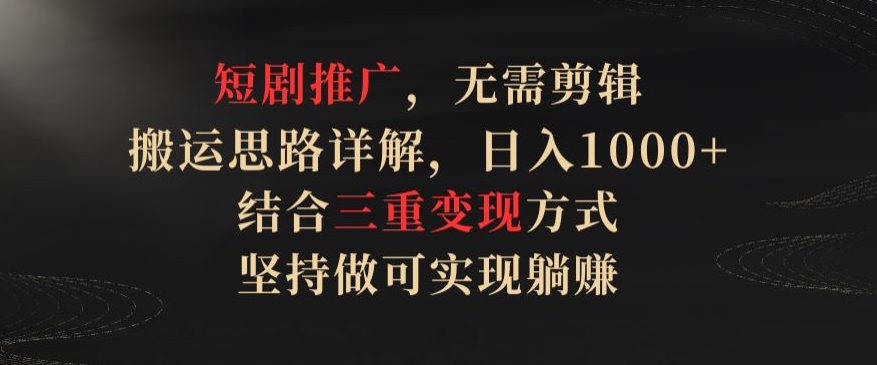 短剧推广，无需剪辑，搬运思路详解，日入1000+，结合三重变现方式，坚持做可实现躺赚【揭秘】-中创网_专注互联网创业,项目资源整合