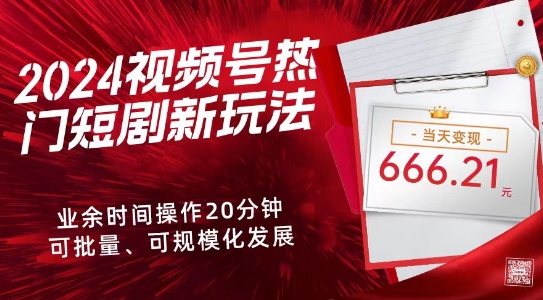 2024视频号热门短剧新玩法，每天仅20分钟、当天变现666.21元、可矩阵操作-皓哥创业笔记