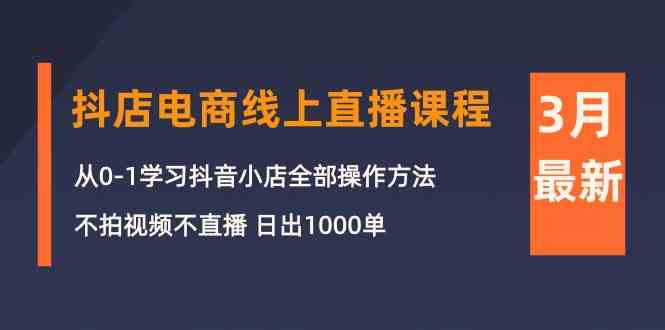 3月抖音小店电子商务在线直播平台课程内容：从0-1学习培训抖店，不拍摄视频不直播 日出1000单-中创网_专注互联网创业,项目资源整合