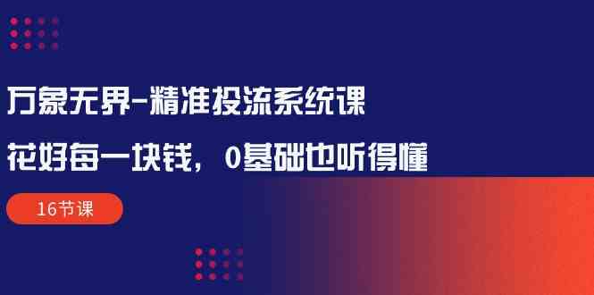 万像无边精确投流系统软件课：用好每一块钱，0基本也能听懂（16堂课）-中创网_专注互联网创业,项目资源整合