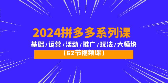 （10019期）2024拼多多平台系列产品课：基本/经营/主题活动/营销推广/游戏玩法/大控制模块（62节视频课程）-中创网_专注互联网创业,项目资源整合