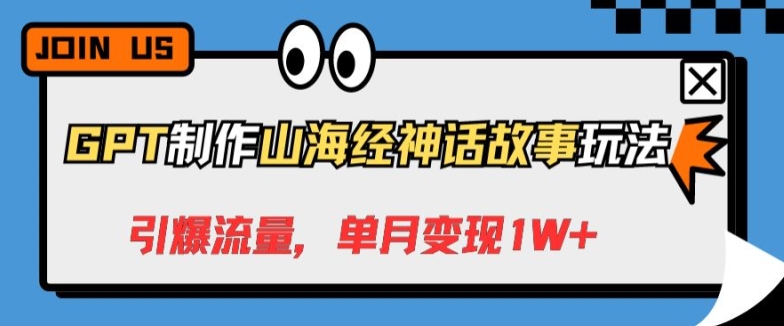 GPT制作山海经神话故事玩法，引爆流量，单月变现1W+-中创网_专注互联网创业,项目资源整合