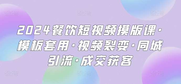2024餐饮短视频摸版课·模板套用·视频裂变·同城引流·成交获客-中创网_专注互联网创业,项目资源整合