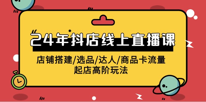 （9812期）2024年抖音小店线上直播课，店面构建/选款/大咖/产品卡流量/出单高级游戏玩法-中创网_专注互联网创业,项目资源整合