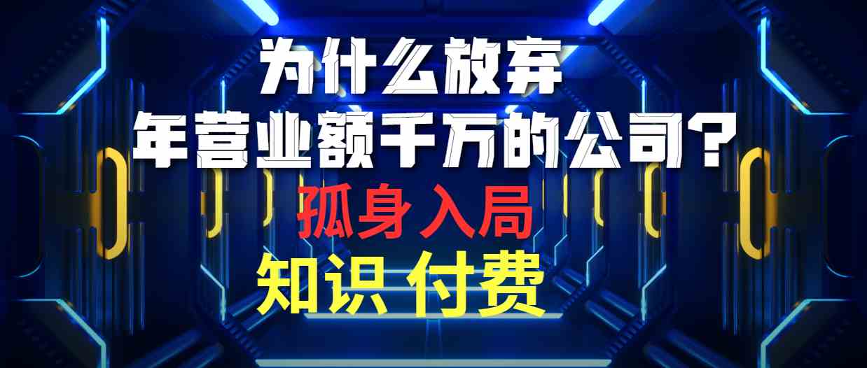（10070期）为什么放弃年营业额千万的公司 孤身入局知识付费赛道-中创网_专注互联网创业,项目资源整合