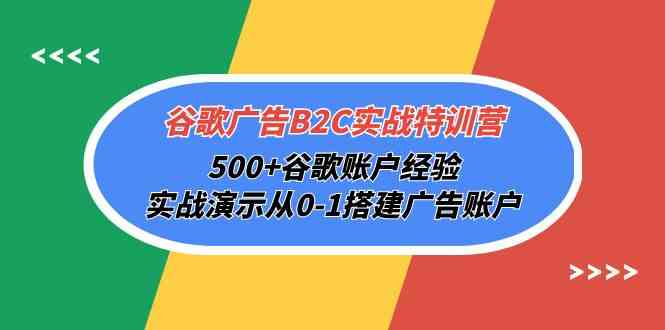 （10096期）谷歌广告B2C实战特训营，500+谷歌账户经验，实战演示从0-1搭建广告账户-暖阳网-中创网,福缘网,冒泡网资源整合-中创网_专注互联网创业,项目资源整合
