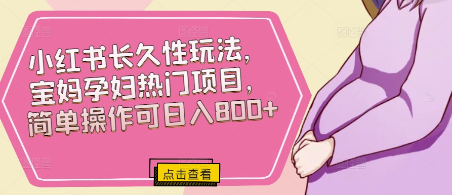 小红书的长期性玩法，宝妈妈孕妈妈热门产品，易操作可日入800-中创网_专注互联网创业,项目资源整合