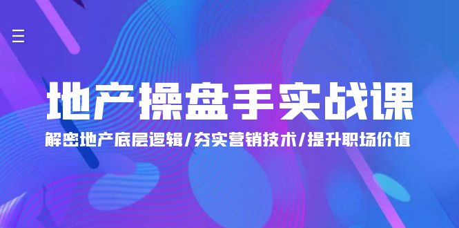 （9960期）地产 操盘手实战课：解密地产底层逻辑/夯实营销技术/提升职场价值（24节）-中创网_专注互联网创业,项目资源整合