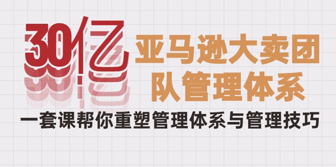 （10178期）30亿-亚马逊平台热销精英团队管理模式，一套课替你重构管理模式与管理技能-中创网_专注互联网创业,项目资源整合