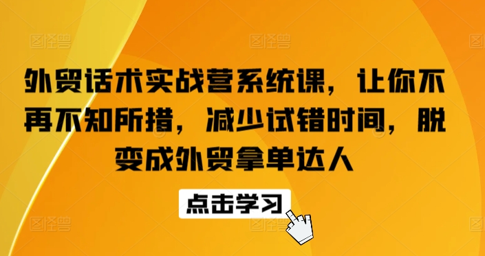 外贸话术实战营系统课，让你不再不知所措，减少试错时间，脱变成外贸拿单达人-中创网_专注互联网创业,项目资源整合