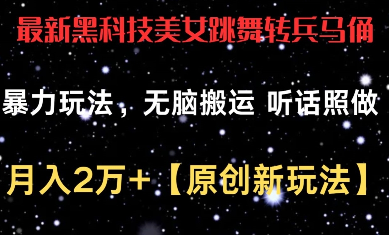 最新黑科技美女跳舞转兵马俑暴力玩法，无脑搬运 听话照做 月入2万+【原创新玩法】【揭秘】-中创网_专注互联网创业,项目资源整合