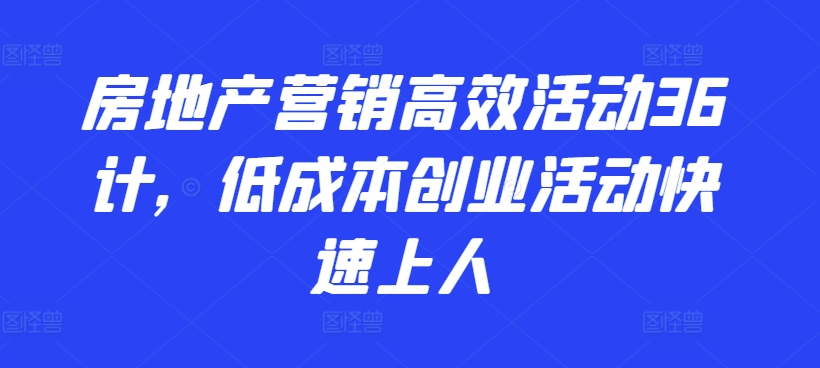 房地产营销高效活动36计，​低成本创业活动快速上人-中创网_专注互联网创业,项目资源整合