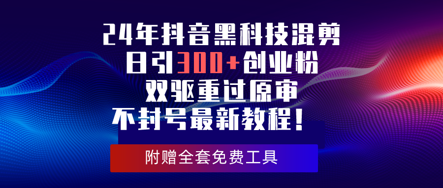 （10212期）24年抖音黑科技剪辑日引300 自主创业粉，双驱重过原审防封号全新实例教程！-中创网_专注互联网创业,项目资源整合