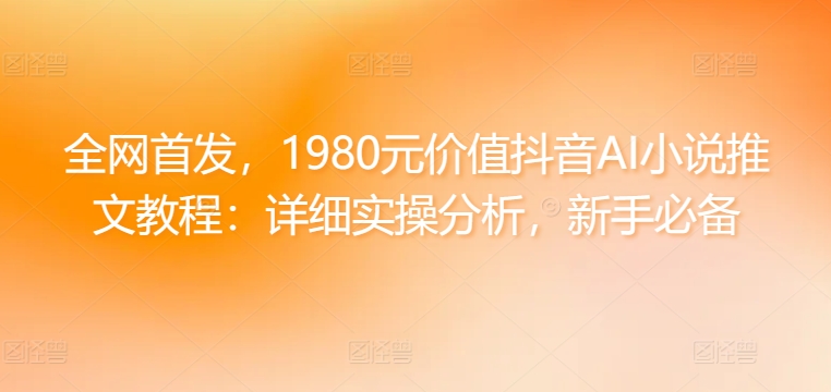 全网首发，1980元价值抖音AI小说推文教程：详细实操分析，新手必备-中创网_专注互联网创业,项目资源整合