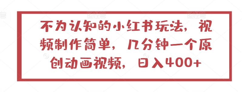 不为认知的小红书玩法，视频制作简单，几分钟一个原创动画视频，日入400+【揭秘】-中创网_专注互联网创业,项目资源整合
