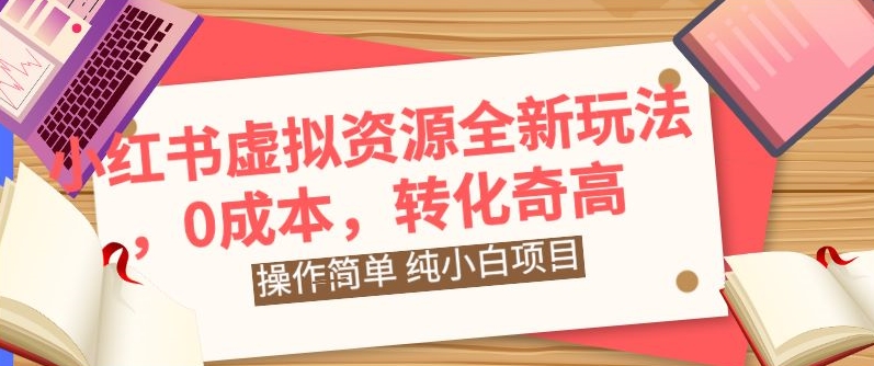小红书虚拟资源全新玩法，操作简单，纯小白项目，0成本转化奇高，轻松日入2000+-中创网_专注互联网创业,项目资源整合