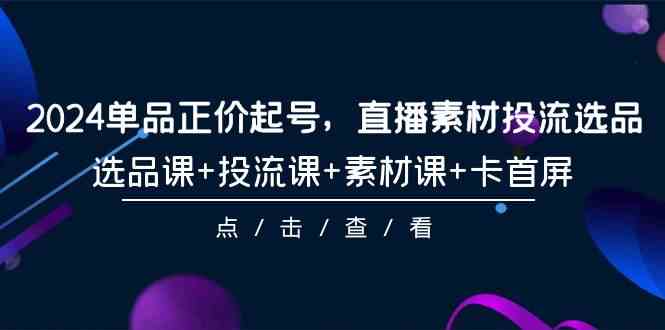 2024品类原价养号，直播素材投流选款，选款课 投流课 素材内容课 卡首屏（100堂课）-中创网_专注互联网创业,项目资源整合