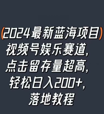 2024最新蓝海项目视频号娱乐赛道，点击留存量超高，轻松日入200+，落地教程-中创网_专注互联网创业,项目资源整合