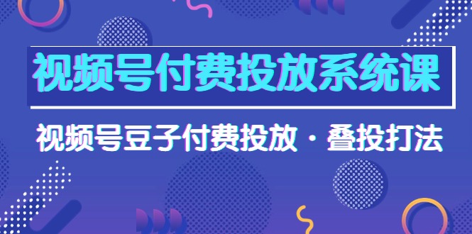 （10111期）微信视频号付钱投放系统课，微信视频号黄豆付钱推广·叠投玩法（超清视频课）-暖阳网-中创网,福缘网,冒泡网资源整合-中创网_专注互联网创业,项目资源整合