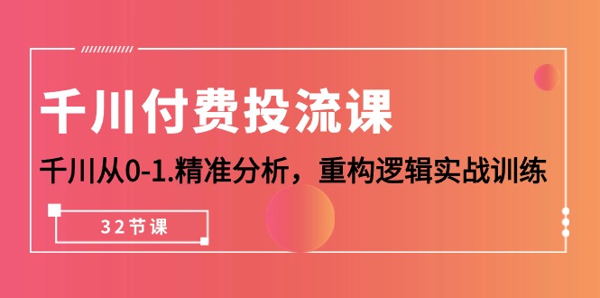（10127期）巨量千川-付钱投流课，巨量千川从0-1.深入分析，重新构建逻辑性实战演练（32堂课）-中创网_专注互联网创业,项目资源整合