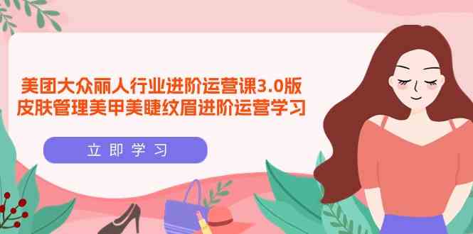美团外卖大家佳人领域升阶运营课3.0版，美容护肤美容美甲绣眉升阶经营学习培训-中创网_专注互联网创业,项目资源整合