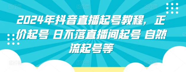 2024年抖音直播起号教程，正价起号 日不落直播间起号 自然流起号等-中创网_专注互联网创业,项目资源整合