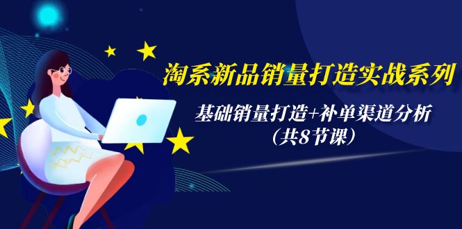 （9962期）淘系新品销量打造实战系列，基础销量打造+补单渠道分析（共8节课）-中创网_专注互联网创业,项目资源整合