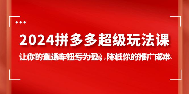 （10036期）2024拼多多平台-非常游戏玩法课，使你的淘宝直通车扭亏增盈，降低你的推广成本-7堂课-中创网_专注互联网创业,项目资源整合