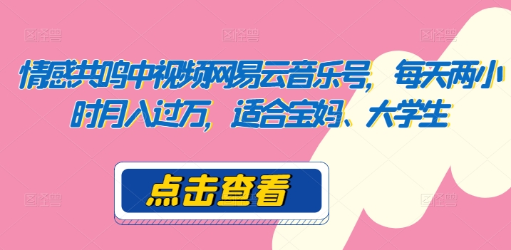 共情力中视频网易音乐号，每日两个小时月入了万，适宜宝妈妈、在校大学生-中创网_专注互联网创业,项目资源整合