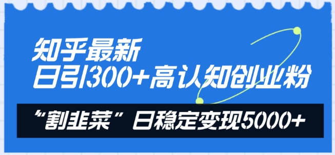 知乎最新日引300+高认知创业粉，“割韭菜”日稳定变现5000+【揭秘】-中创网_专注互联网创业,项目资源整合