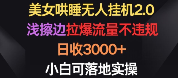美女哄睡无人挂机2.0.浅擦边拉爆流量不违规，日收3000+，小白可落地实操【揭秘】-中创网_专注互联网创业,项目资源整合