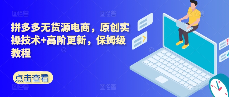 拼多多无货源电商，原创实操技术+高阶更新，保姆级教程-中创网_专注互联网创业,项目资源整合