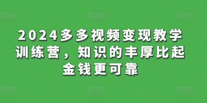 2024多多视频变现教学训练营，知识的丰厚比起金钱更可靠-中创网_专注互联网创业,项目资源整合