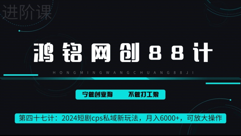 鸿铭网创88计第47计：2024短剧cps全自动私域新玩法，月入6000+，可放大操作-中创网_专注互联网创业,项目资源整合