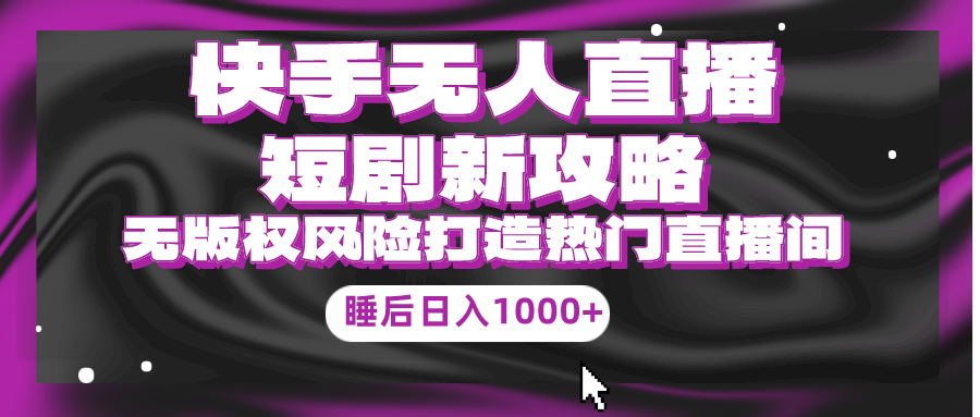 （9918期）快手视频无人直播短剧剧本新攻略大全，合规管理无版权风险性，打造出人气直播间，睡后日入1000-中创网_专注互联网创业,项目资源整合