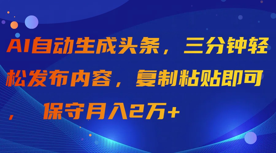 （9811期）AI一键生成今日头条，三分钟轻轻松松发布的内容，拷贝就可以， 传统月入2万-中创网_专注互联网创业,项目资源整合