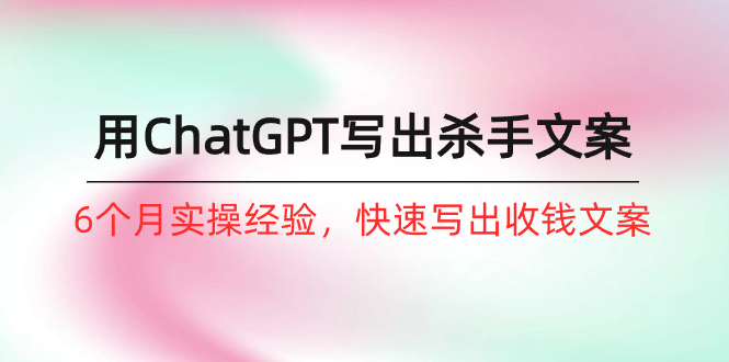 （10175期）怎样用ChatGPT-写下凶手创意文案，6个月实践经验，迅速写下收款创意文案（8堂课）-中创网_专注互联网创业,项目资源整合