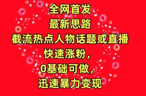 全网首发，截流热点人物话题或直播，快速涨粉，0基础可做，迅速暴力变现【揭秘】-中创网_专注互联网创业,项目资源整合