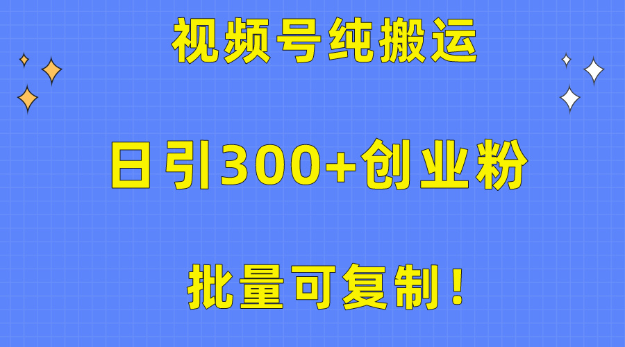 （10186期）大批量复制推广！微信视频号纯运送日引300 自主创业粉实例教程！-中创网_专注互联网创业,项目资源整合