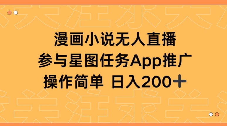 漫画小说半无人直播，参与星图任务，日入200+【揭秘】-中创网_专注互联网创业,项目资源整合