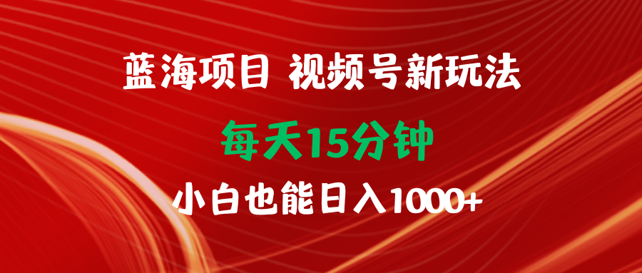 （9813期）蓝海项目视频号新玩法 每天15分钟 小白也能日入1000+-中创网_专注互联网创业,项目资源整合