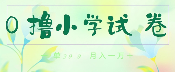全网独家蓝海冷门项目，0撸小学试卷，一单39.9.小白可做，简单无脑月入一万的好项目-中创网_专注互联网创业,项目资源整合