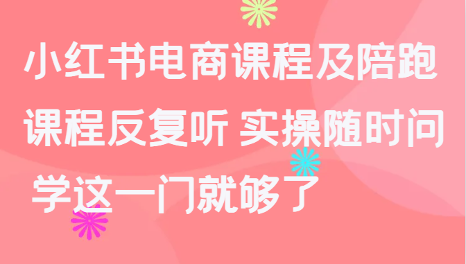 图片[1]-小红书电商课程及陪跑，课程反复听 实操随时问 学这一门就够了